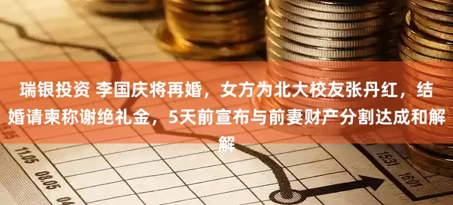 瑞银投资 李国庆将再婚，女方为北大校友张丹红，结婚请柬称谢绝礼金，5天前宣布与前妻财产分割达成和解