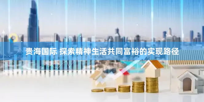 贵海国际 探索精神生活共同富裕的实现路径