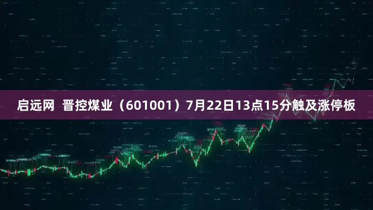 启远网  晋控煤业（601001）7月22日13点15分触及涨停板