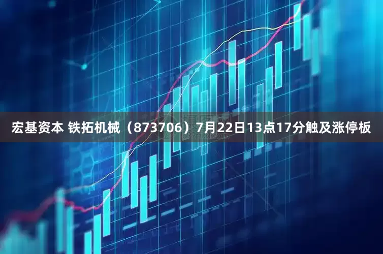 宏基资本 铁拓机械（873706）7月22日13点17分触及涨停板