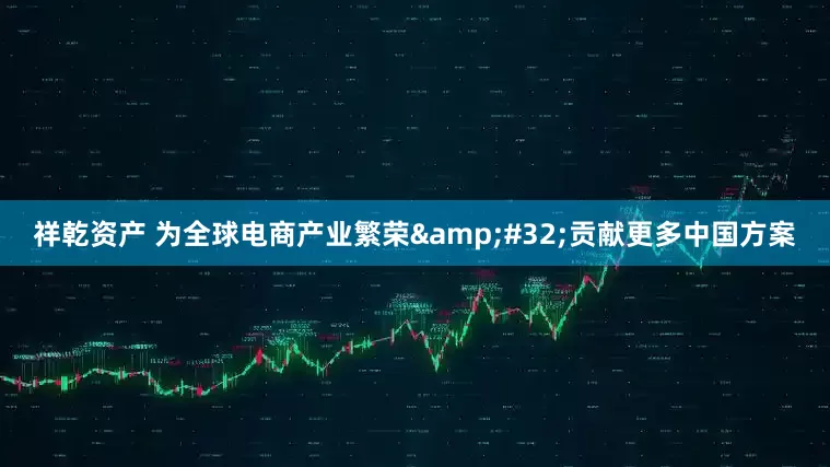 祥乾资产 为全球电商产业繁荣 贡献更多中国方案