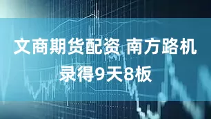 文商期货配资 南方路机录得9天8板