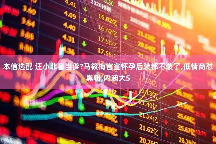 本信选配 汪小菲喜当爹?马筱梅官宣怀孕后装都不装了,低情商怼黑粉,内涵大S