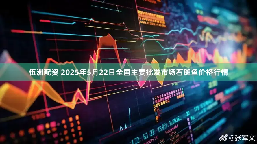 伍洲配资 2025年5月22日全国主要批发市场石斑鱼价格行情