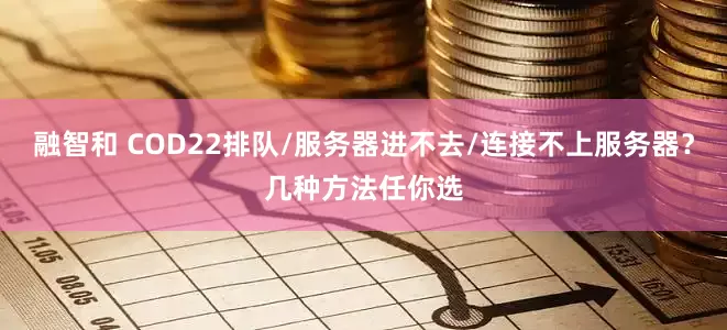 融智和 COD22排队/服务器进不去/连接不上服务器？几种方法任你选