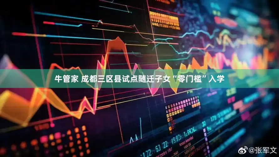 牛管家 成都三区县试点随迁子女“零门槛”入学