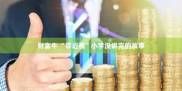 财富牛 “零近视”小学没讲完的故事