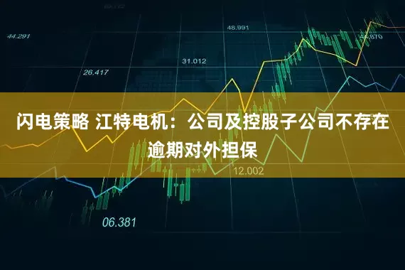 闪电策略 江特电机：公司及控股子公司不存在逾期对外担保