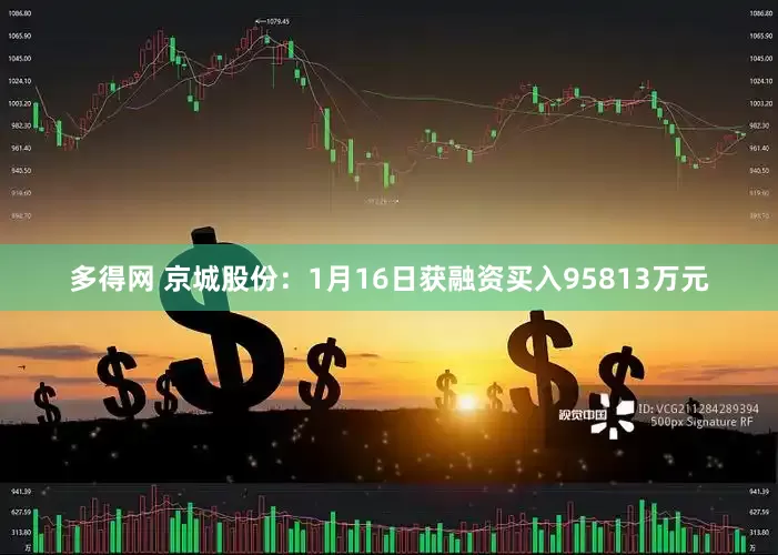多得网 京城股份：1月16日获融资买入95813万元