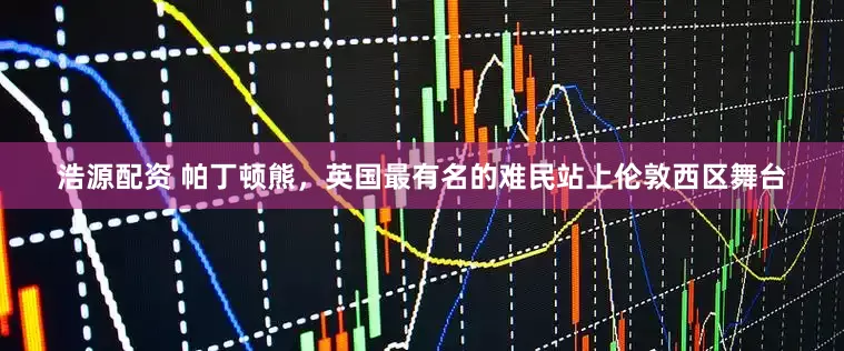 浩源配资 帕丁顿熊，英国最有名的难民站上伦敦西区舞台
