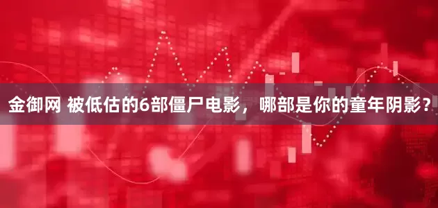 金御网 被低估的6部僵尸电影，哪部是你的童年阴影？