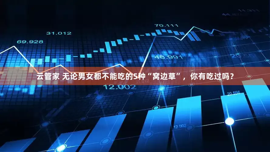 云管家 无论男女都不能吃的5种“窝边草”，你有吃过吗？