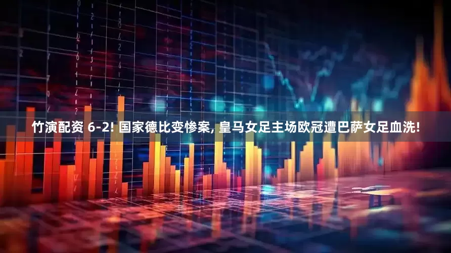 竹演配资 6-2! 国家德比变惨案, 皇马女足主场欧冠遭巴萨女足血洗!